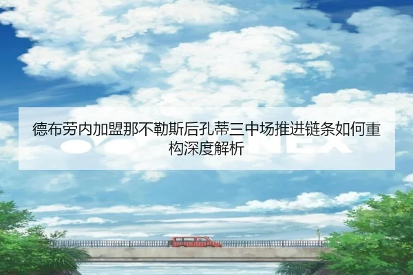德布劳内加盟那不勒斯后孔蒂三中场推进链条如何重构深度解析